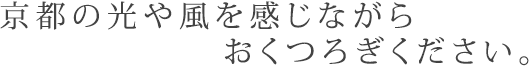 京都の光や風を感じながらおくつろぎください。