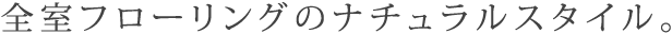 全室フローリングのナチュラルスタイル。