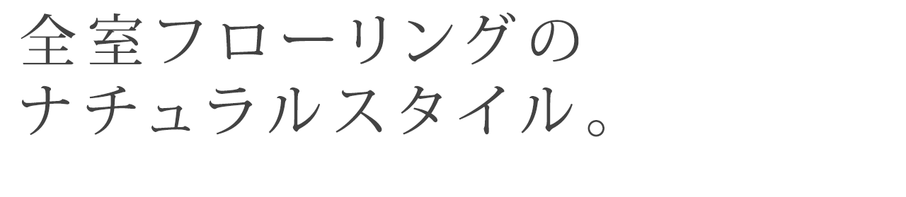 全室フローリングのナチュラルスタイル